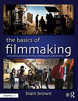 The Basics Of Filmmaking: Screenwriting, Producing, Directing, Cinematography, Audio, & Editing-..