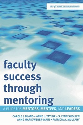 Faculty Success Through Mentoring: A Guide For Mentors, Mentees, And Leaders-..