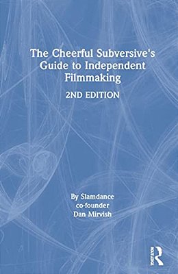 The Cheerful Subversive's Guide To Independent Filmmaking-..