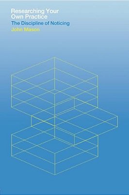 Researching Your Own Practice: The Discipline Of Noticing-..