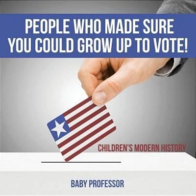 People Who Made Sure You Could Grow Up To Vote! Children's Modern History-..