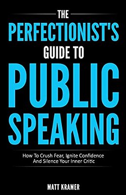 The Perfectionist's Guide To Public Speaking: How To Crush Fear, Ignite Confidence And Silence Your Inner Critic-..