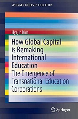 How Global Capital Is Remaking International Education: The Emergence Of Transnational Education Corporations-..
