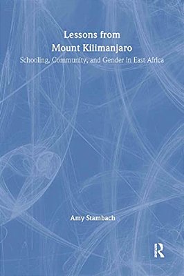 Lessons From Mount Kilimanjaro: Schooling, Community, And Gender In East Africa-..