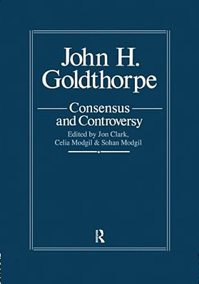 John Goldthorpe: Consensus And Controversy-..