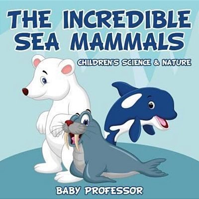 The Incredible Sea Mammals Children's Science & Nature-..