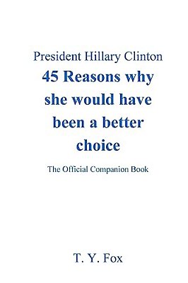 Hillary Clinton 45 Reasons Why She Would Have Been A Better Choice: The Official Companion Book-..