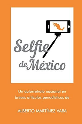 Selfie De Mexico: Autorretrato Nacional En Breves Artículos Periodísticos De Alberto Martínez Vara-..