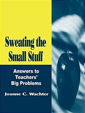 Sweating The Small Stuff: Answers To Teachers' Big Problems-..