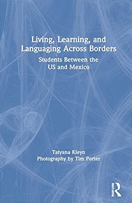 Living, Learning, And Languaging Across Borders: Students Between The US And Mexico-..