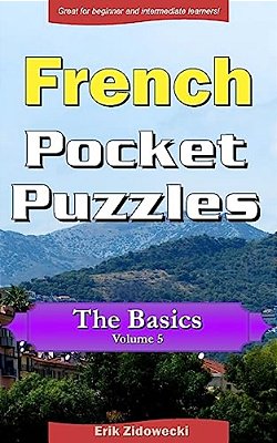French Pocket Puzzles - The Basics - Volume 5: A Collection Of Puzzles And Quizzes To Aid Your Language Learning-..