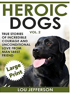 Heroic Dogs Volume 2 ***Large Print Edition***: True Stories Of Incredible Courage And Unconditional Love From Man's Best Friend-..