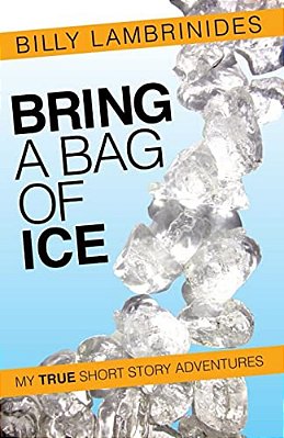 Bring A Bag Of Ice: My True Short Story Adventures-..