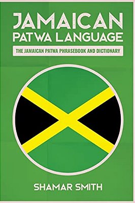 Jamaican Patwa Language: The Jamaican Patwa Phrasebook And Dictionary-..