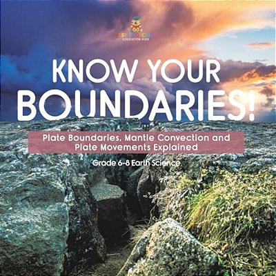 Know Your Boundaries! Plate Boundaries, Mantle Convection And Plate Movements Explained Grade 6-8 Earth Science-..