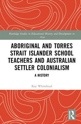 Aboriginal And Torres Strait Islander School Teachers And Australian Settler Colonialism: A History-..
