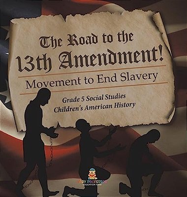 The Road To The 13Th Amendment!: Movement To End Slavery Grade 5 Social Studies Children's American History-..
