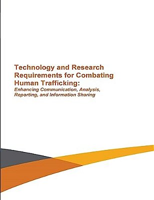 Technology And Research Requirements For Combating Human Trafficking: Enhancing Communication, Analysis, Reporting And Information Sharing-..