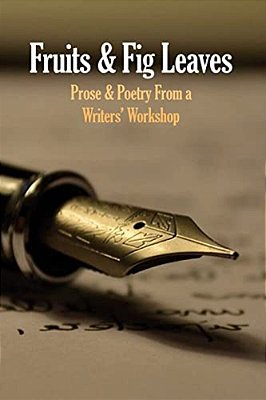 Fruits & Fig Leaves: Prose & Poetry From A Writers' Workshop-..