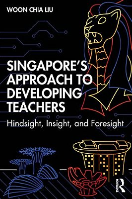 Singapore's Approach To Developing Teachers: Hindsight, Insight, And Foresight-..