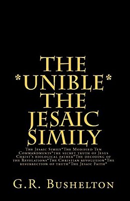The *Unible* The Jesaic Simily: The Jesaic Simily*the Modified Ten Commandments*the Secret Truth Of Jesus Christ's Biological Father*the Decoding Of T-..