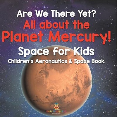 Are We There Yet? All About The Planet Mercury! Space For Kids - Children's Aeronautics & Space Book-..