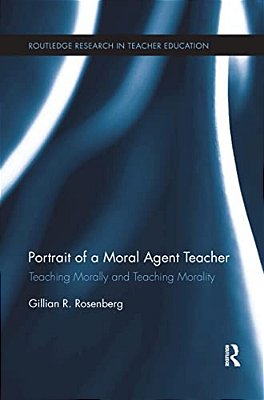 Portrait Of A Moral Agent Teacher: Teaching Morally And Teaching Morality-..
