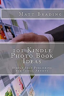 101 Kindle Photo Book Ideas: Simple Self-Publishing For Visual Artists-..