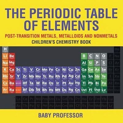 The Periodic Table Of Elements - Post-Transition Metals, Metalloids And Nonmetals Children's Chemistry Book-..