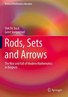 Rods, Sets And Arrows: The Rise And Fall Of Modern Mathematics In Belgium-..
