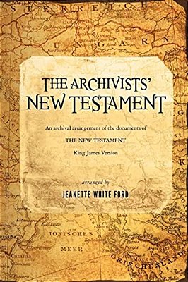The Archivists' New Testament: An Archival Arrangement Of The Documents Of The New Testament-..