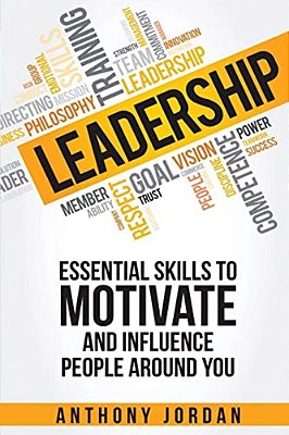 Leadership: Essential Skills To Motivate And Influence People Around You-..