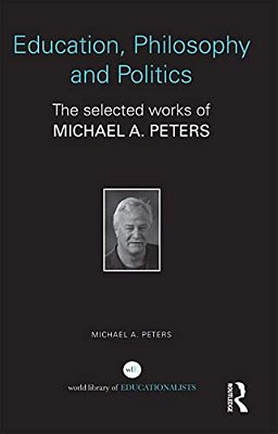 Education, Philosophy And Politics: The Selected Works Of Michael A. Peters-..