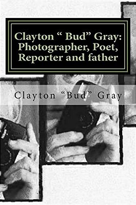 Clayton " Bud" Gray: Photographer, Poet, Reporter And Father-..