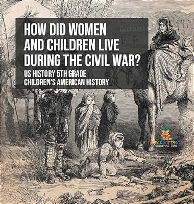 How Did Women And Children Live During The Civil War? US History 5Th Grade Children's American History-..