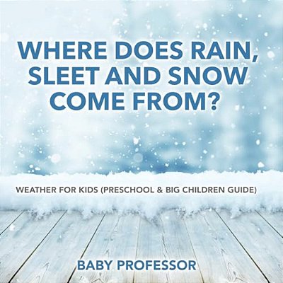 Where Does Rain, Sleet And Snow Come From? Weather For Kids (Preschool & Big Children Guide)-..