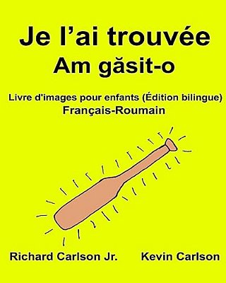 Je L'Ai Trouvée: Livre D'Images Pour Enfants Français-Roumain (Édition Bilingue)-..