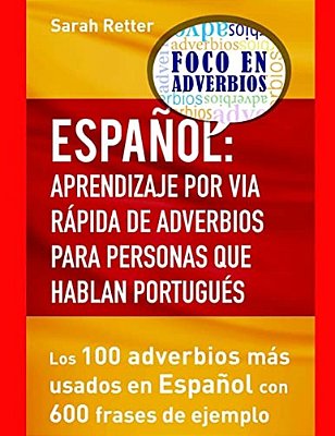 Espaniol: Aprendizaje Por Via Rapida De Adverbios Para Personas Que Hablan Portu: Los 100 Adverbios Más Utilizados En Español Con 600 Frases De Ejempl-..