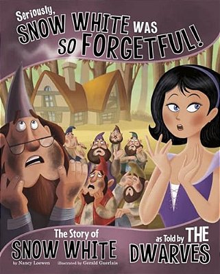 Seriously, Snow White Was So Forgetful!: The Story Of Snow White As Told By The Dwarves-..