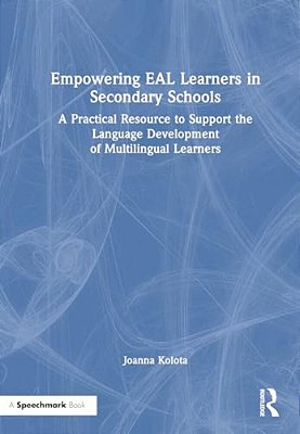 Empowering Eal Learners In Secondary Schools: A Practical Resource To Support The Language Development Of Multilingual Learners-..