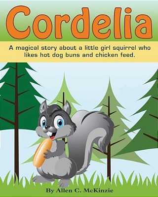 Cordelia: A Magical Story About A Little Girl Squirrel Who Likes Hot Dog Buns And Chicken Feed-..