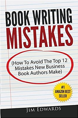 Book Writing Mistakes: How To Avoid The Top 12 Mistakes New Business Book Authors Make-..