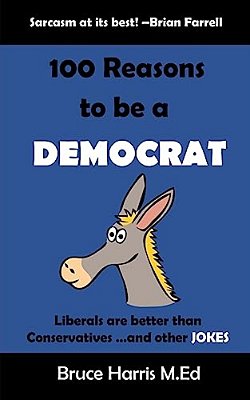 100 Reasons To Be A Democrat: Liberals Are Better Than Conservatives And Other Jokes: The 'Politics Are A Joke' Series-..