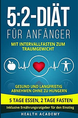 5: 2-Diät Für Anfänger: Mit Intervallfasten Zum Traumgewicht. Gesund Und Langfristig Abnehmen Ohne Zu Hungern. 5 Tage Ess-..