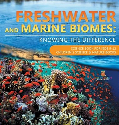 Freshwater And Marine Biomes: Knowing The Difference - Science Book For Kids 9-12 Children's Science & Nature Books-..