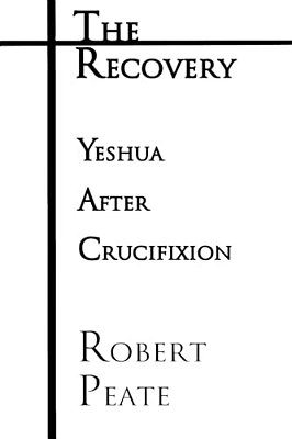 The Recovery: Yeshua ("Jesus") After Crucifixion-..