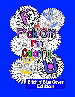 F*ck Off! I'm Coloring: Bitchin' Blue Cover Edition: A Swear Word Adult Coloring Book With Owls, Flowers. And Other Relaxing Designs-..