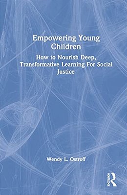Empowering Young Children: How To Nourish Deep, Transformative Learning For Social Justice-..