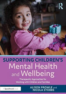 Supporting Children's Mental Health And Wellbeing: Therapeutic Approaches For Working With Children And Families-..