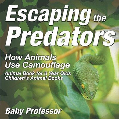 Escaping The Predators: How Animals Use Camouflage - Animal Book For 8 Year Olds Children's Animal Books-..